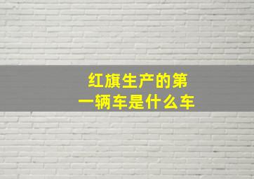 红旗生产的第一辆车是什么车