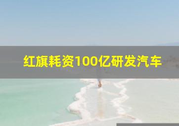 红旗耗资100亿研发汽车