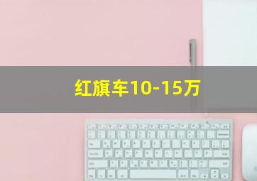 红旗车10-15万