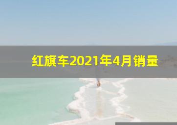 红旗车2021年4月销量