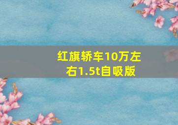 红旗轿车10万左右1.5t自吸版