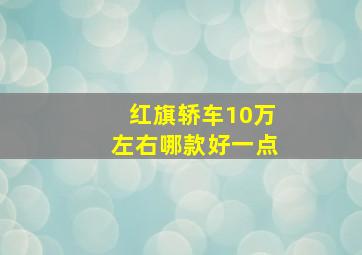 红旗轿车10万左右哪款好一点