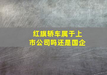 红旗轿车属于上市公司吗还是国企