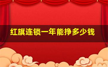 红旗连锁一年能挣多少钱