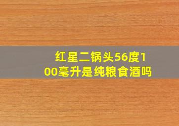 红星二锅头56度100毫升是纯粮食酒吗