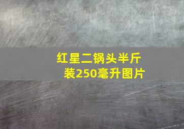 红星二锅头半斤装250毫升图片