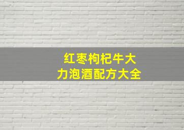 红枣枸杞牛大力泡酒配方大全