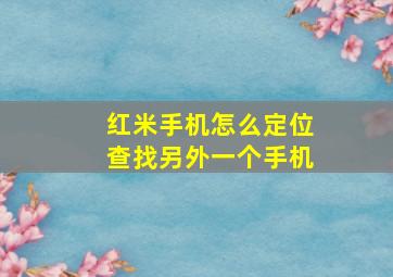 红米手机怎么定位查找另外一个手机