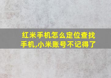 红米手机怎么定位查找手机,小米账号不记得了