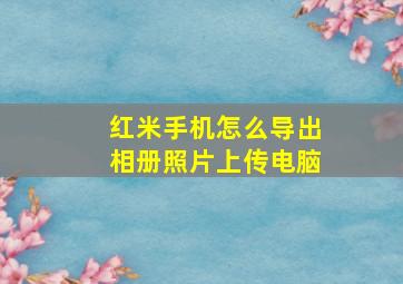 红米手机怎么导出相册照片上传电脑