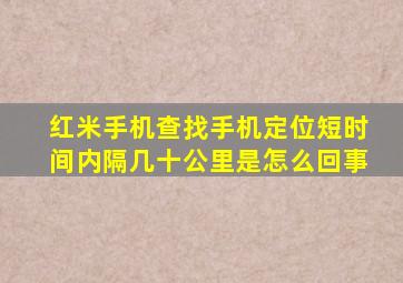 红米手机查找手机定位短时间内隔几十公里是怎么回事