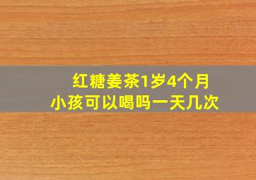 红糖姜茶1岁4个月小孩可以喝吗一天几次