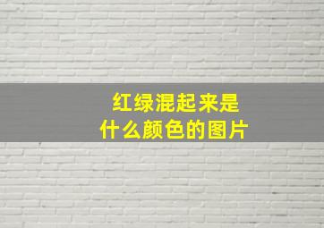 红绿混起来是什么颜色的图片