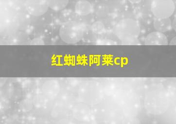 红蜘蛛阿莱cp