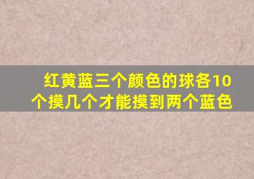 红黄蓝三个颜色的球各10个摸几个才能摸到两个蓝色