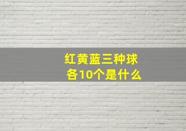 红黄蓝三种球各10个是什么