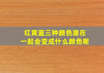 红黄蓝三种颜色混在一起会变成什么颜色呢