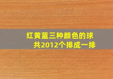 红黄蓝三种颜色的球共2012个排成一排