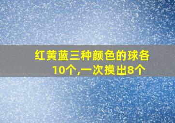 红黄蓝三种颜色的球各10个,一次摸出8个