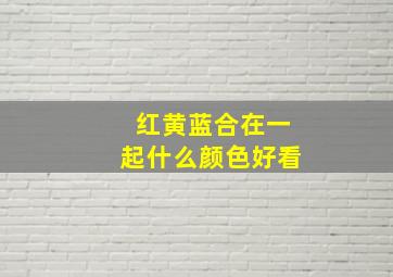 红黄蓝合在一起什么颜色好看