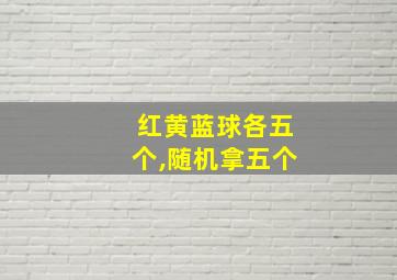 红黄蓝球各五个,随机拿五个