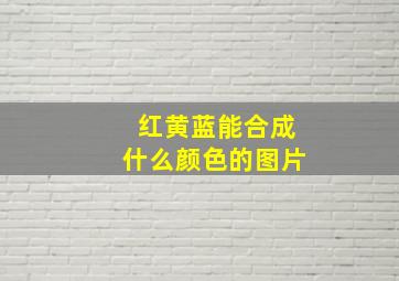 红黄蓝能合成什么颜色的图片