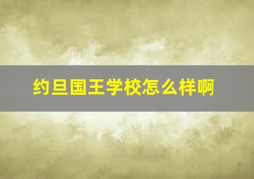 约旦国王学校怎么样啊