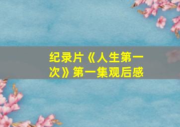 纪录片《人生第一次》第一集观后感