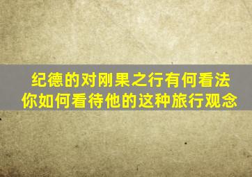 纪德的对刚果之行有何看法你如何看待他的这种旅行观念