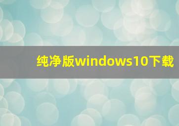 纯净版windows10下载