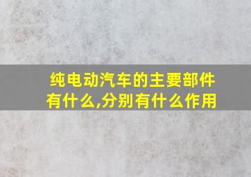 纯电动汽车的主要部件有什么,分别有什么作用