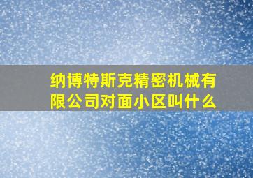 纳博特斯克精密机械有限公司对面小区叫什么