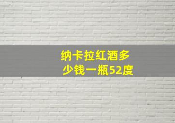 纳卡拉红酒多少钱一瓶52度