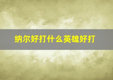 纳尔好打什么英雄好打