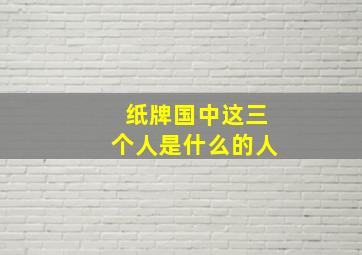 纸牌国中这三个人是什么的人