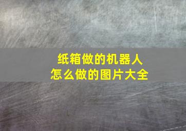 纸箱做的机器人怎么做的图片大全