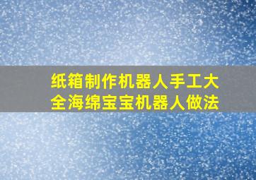 纸箱制作机器人手工大全海绵宝宝机器人做法