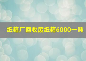 纸箱厂回收废纸箱6000一吨