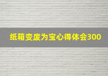 纸箱变废为宝心得体会300