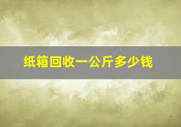 纸箱回收一公斤多少钱