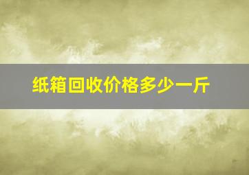 纸箱回收价格多少一斤