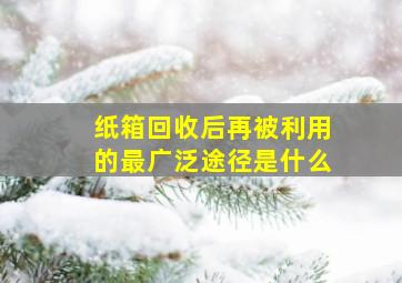 纸箱回收后再被利用的最广泛途径是什么