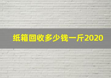 纸箱回收多少钱一斤2020