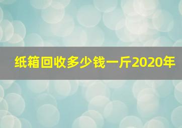 纸箱回收多少钱一斤2020年