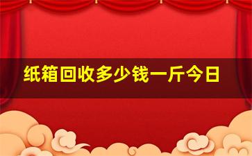 纸箱回收多少钱一斤今日