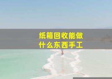 纸箱回收能做什么东西手工