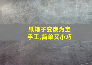 纸箱子变废为宝手工,简单又小巧