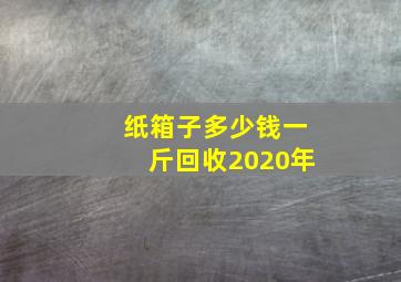 纸箱子多少钱一斤回收2020年