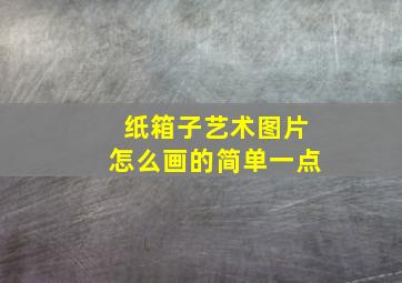 纸箱子艺术图片怎么画的简单一点