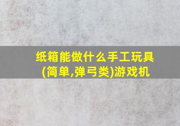 纸箱能做什么手工玩具(简单,弹弓类)游戏机